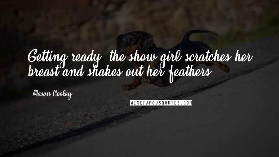 Mason Cooley Quotes: Getting ready: the show girl scratches her breast and shakes out her feathers.