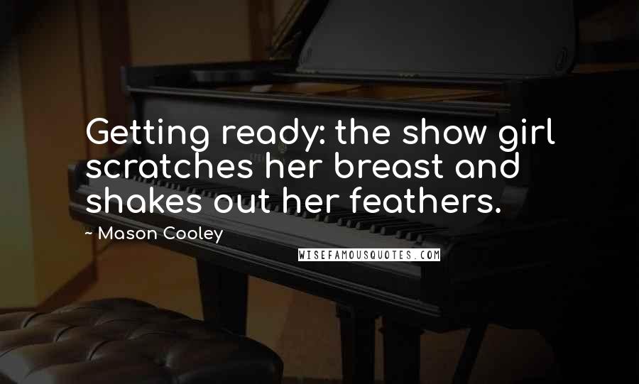Mason Cooley Quotes: Getting ready: the show girl scratches her breast and shakes out her feathers.
