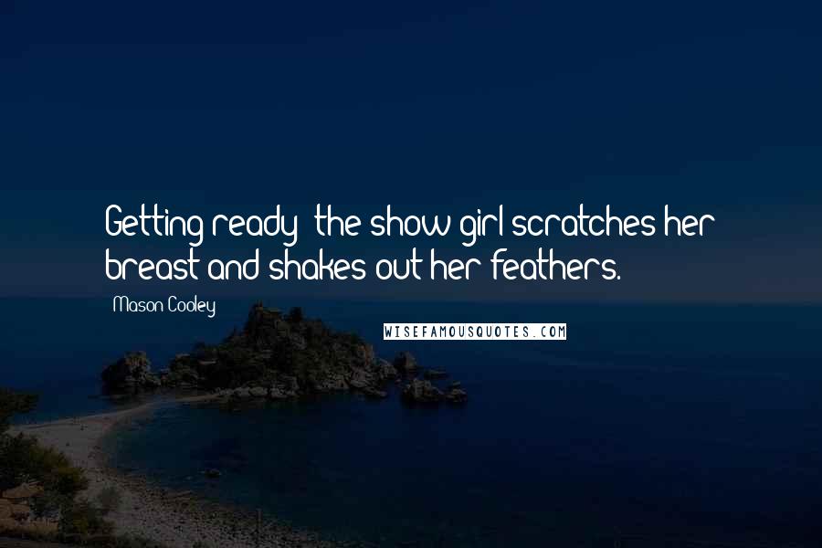 Mason Cooley Quotes: Getting ready: the show girl scratches her breast and shakes out her feathers.