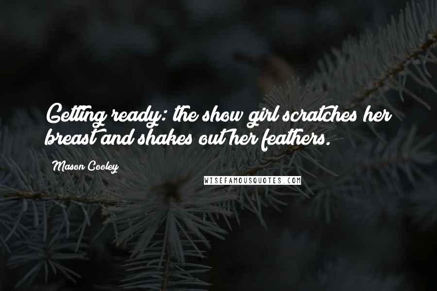 Mason Cooley Quotes: Getting ready: the show girl scratches her breast and shakes out her feathers.