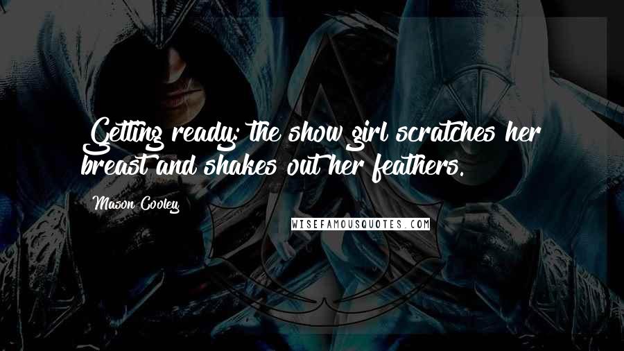 Mason Cooley Quotes: Getting ready: the show girl scratches her breast and shakes out her feathers.