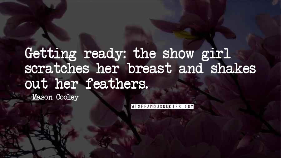 Mason Cooley Quotes: Getting ready: the show girl scratches her breast and shakes out her feathers.