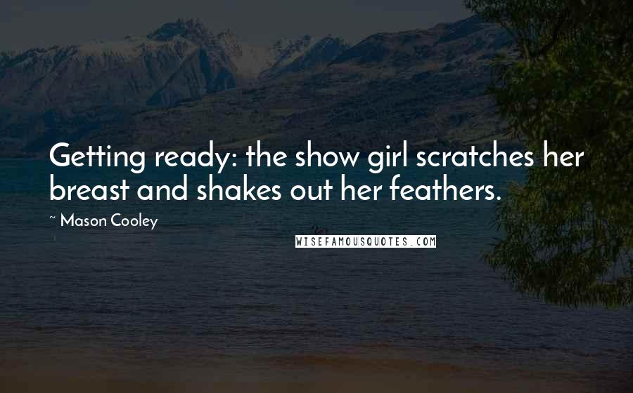 Mason Cooley Quotes: Getting ready: the show girl scratches her breast and shakes out her feathers.