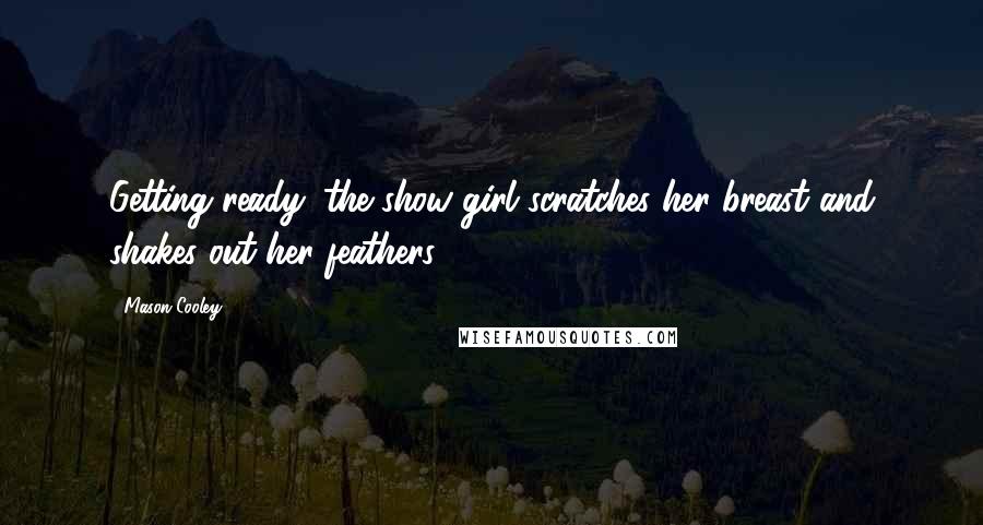 Mason Cooley Quotes: Getting ready: the show girl scratches her breast and shakes out her feathers.