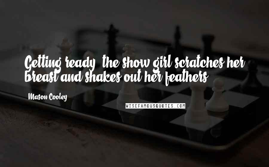 Mason Cooley Quotes: Getting ready: the show girl scratches her breast and shakes out her feathers.