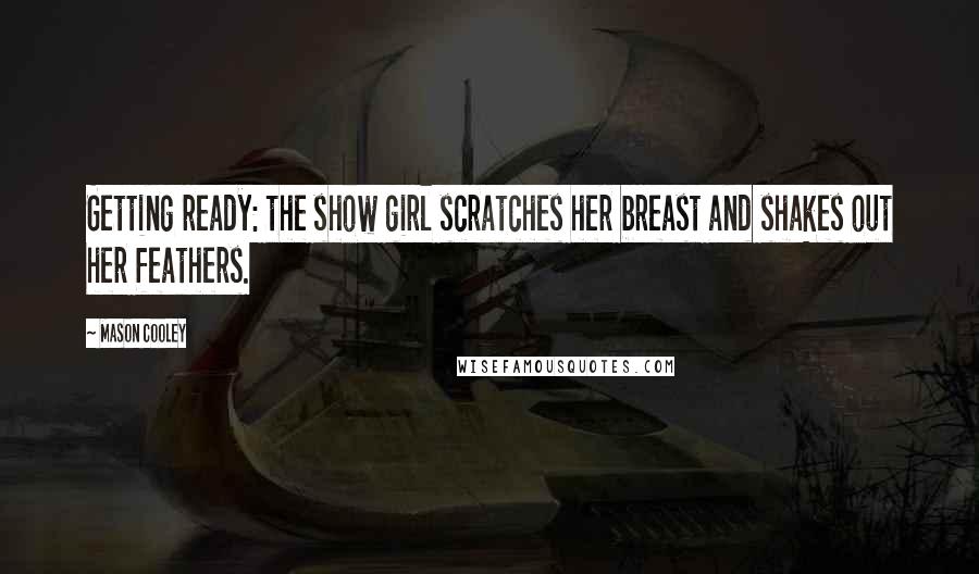 Mason Cooley Quotes: Getting ready: the show girl scratches her breast and shakes out her feathers.