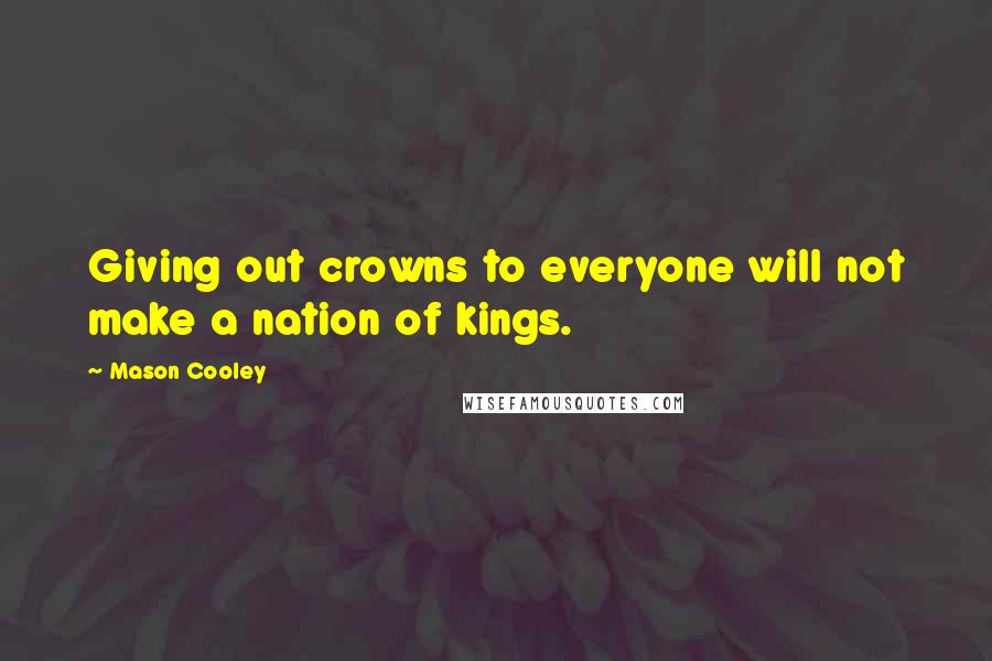 Mason Cooley Quotes: Giving out crowns to everyone will not make a nation of kings.