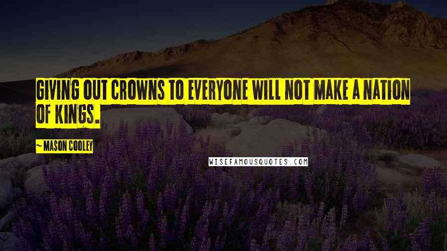 Mason Cooley Quotes: Giving out crowns to everyone will not make a nation of kings.