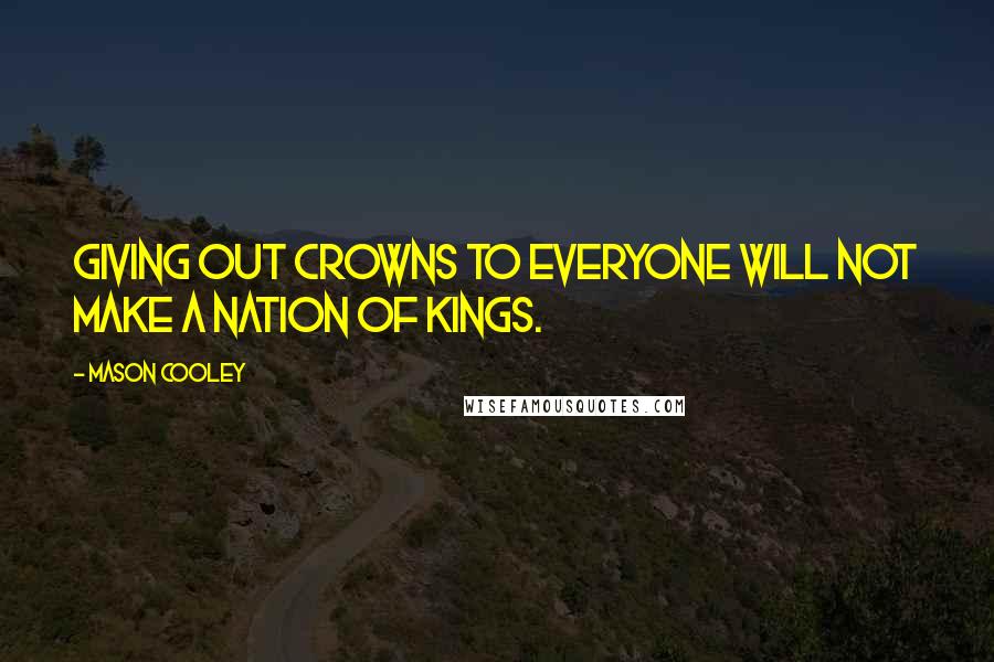 Mason Cooley Quotes: Giving out crowns to everyone will not make a nation of kings.