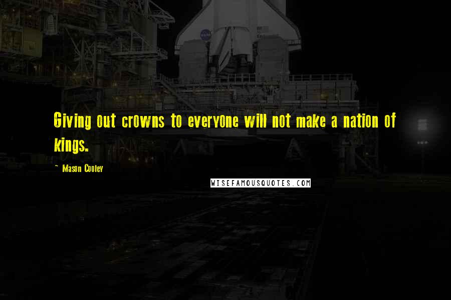 Mason Cooley Quotes: Giving out crowns to everyone will not make a nation of kings.