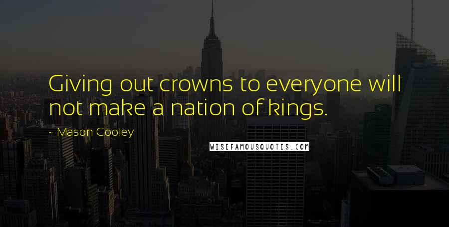 Mason Cooley Quotes: Giving out crowns to everyone will not make a nation of kings.