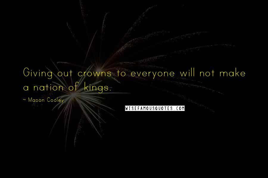 Mason Cooley Quotes: Giving out crowns to everyone will not make a nation of kings.