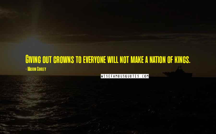 Mason Cooley Quotes: Giving out crowns to everyone will not make a nation of kings.