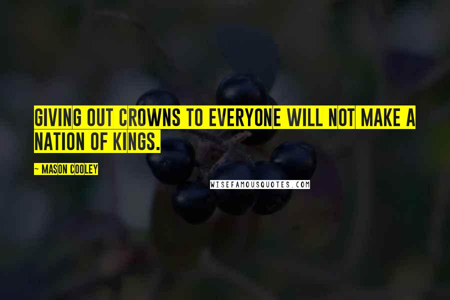 Mason Cooley Quotes: Giving out crowns to everyone will not make a nation of kings.