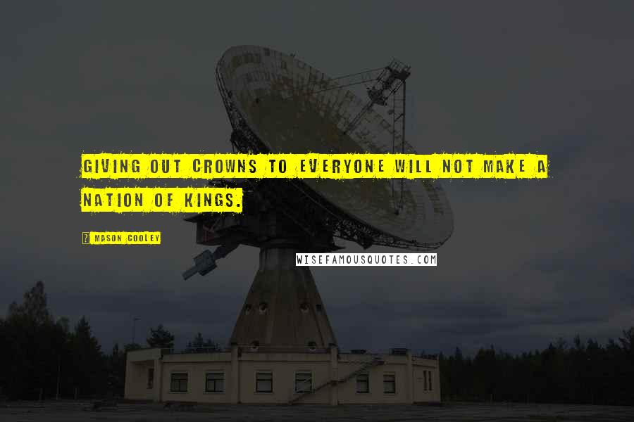 Mason Cooley Quotes: Giving out crowns to everyone will not make a nation of kings.