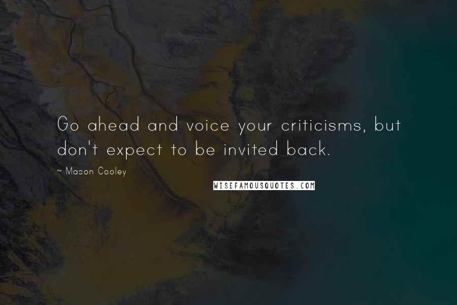 Mason Cooley Quotes: Go ahead and voice your criticisms, but don't expect to be invited back.