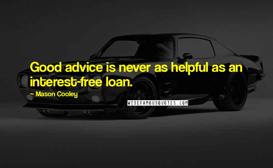Mason Cooley Quotes: Good advice is never as helpful as an interest-free loan.