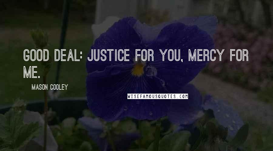 Mason Cooley Quotes: Good deal: justice for you, mercy for me.