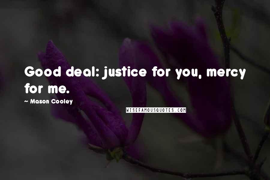 Mason Cooley Quotes: Good deal: justice for you, mercy for me.