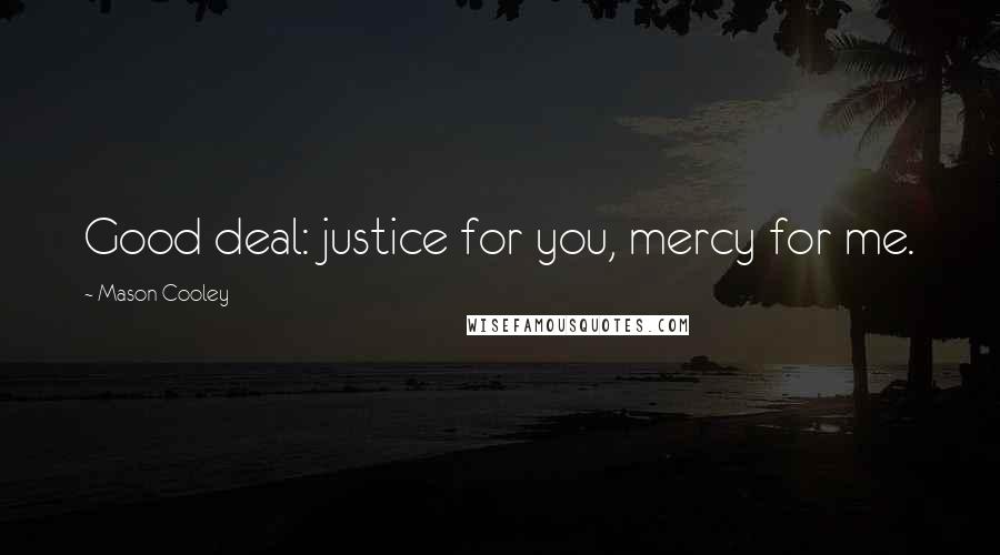Mason Cooley Quotes: Good deal: justice for you, mercy for me.