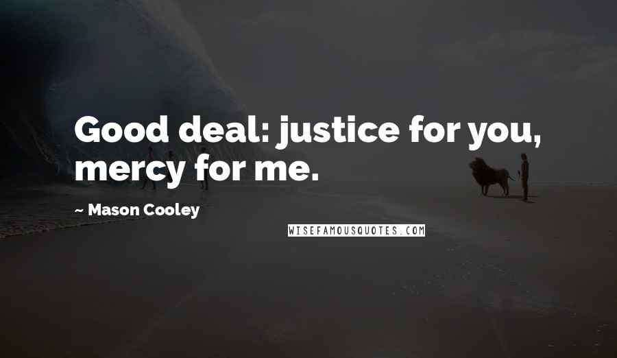 Mason Cooley Quotes: Good deal: justice for you, mercy for me.