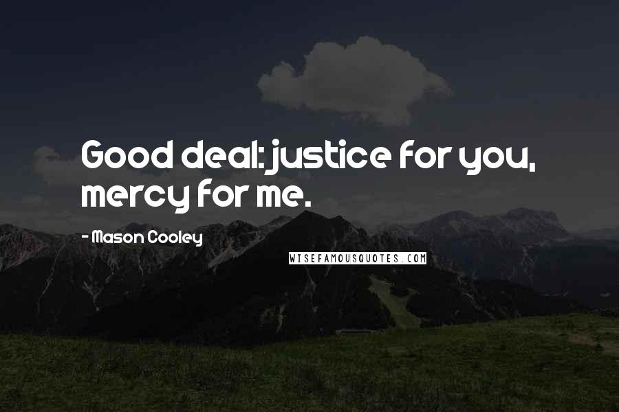 Mason Cooley Quotes: Good deal: justice for you, mercy for me.