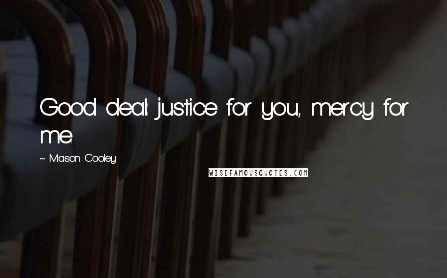 Mason Cooley Quotes: Good deal: justice for you, mercy for me.