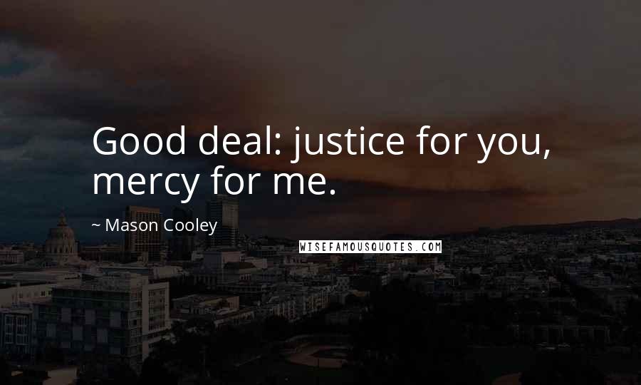 Mason Cooley Quotes: Good deal: justice for you, mercy for me.