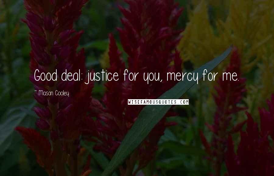Mason Cooley Quotes: Good deal: justice for you, mercy for me.
