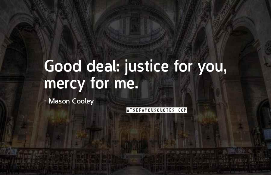 Mason Cooley Quotes: Good deal: justice for you, mercy for me.