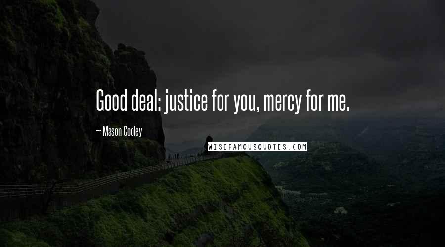 Mason Cooley Quotes: Good deal: justice for you, mercy for me.