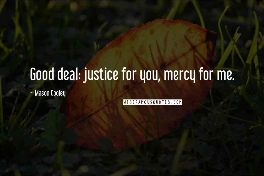 Mason Cooley Quotes: Good deal: justice for you, mercy for me.