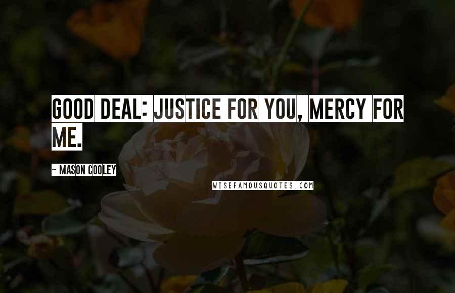 Mason Cooley Quotes: Good deal: justice for you, mercy for me.