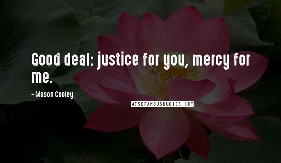 Mason Cooley Quotes: Good deal: justice for you, mercy for me.