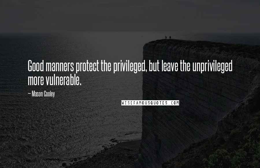 Mason Cooley Quotes: Good manners protect the privileged, but leave the unprivileged more vulnerable.