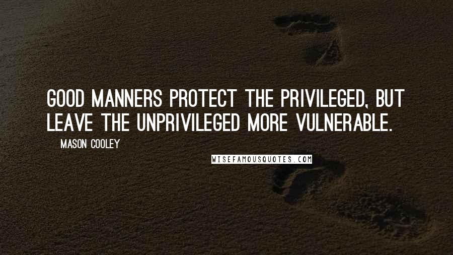 Mason Cooley Quotes: Good manners protect the privileged, but leave the unprivileged more vulnerable.