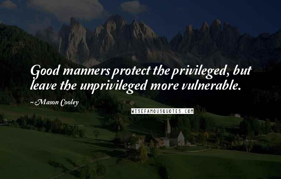 Mason Cooley Quotes: Good manners protect the privileged, but leave the unprivileged more vulnerable.