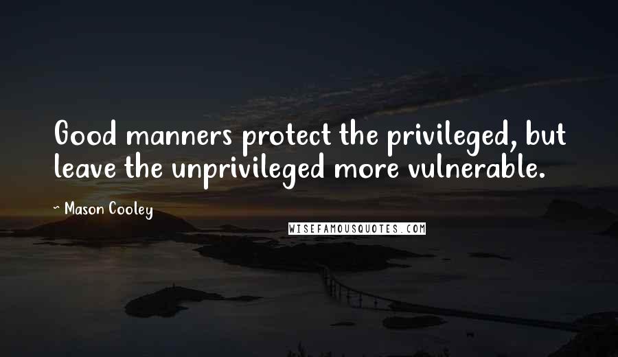 Mason Cooley Quotes: Good manners protect the privileged, but leave the unprivileged more vulnerable.