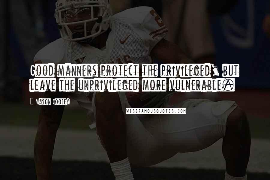 Mason Cooley Quotes: Good manners protect the privileged, but leave the unprivileged more vulnerable.