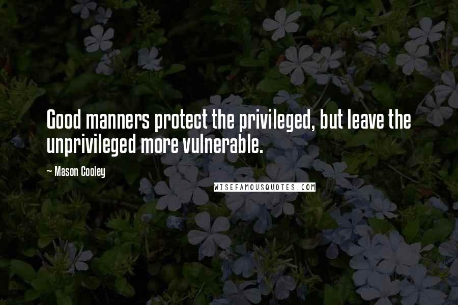 Mason Cooley Quotes: Good manners protect the privileged, but leave the unprivileged more vulnerable.