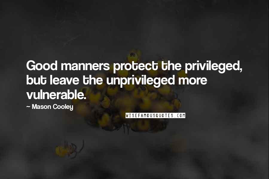 Mason Cooley Quotes: Good manners protect the privileged, but leave the unprivileged more vulnerable.