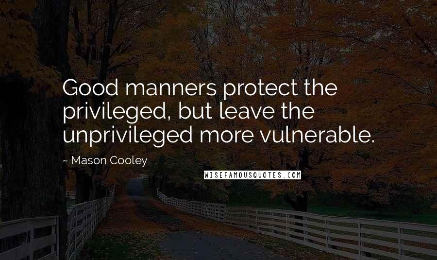 Mason Cooley Quotes: Good manners protect the privileged, but leave the unprivileged more vulnerable.
