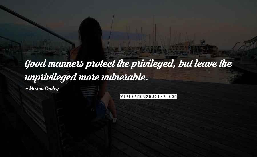 Mason Cooley Quotes: Good manners protect the privileged, but leave the unprivileged more vulnerable.