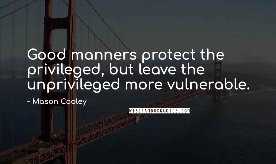 Mason Cooley Quotes: Good manners protect the privileged, but leave the unprivileged more vulnerable.