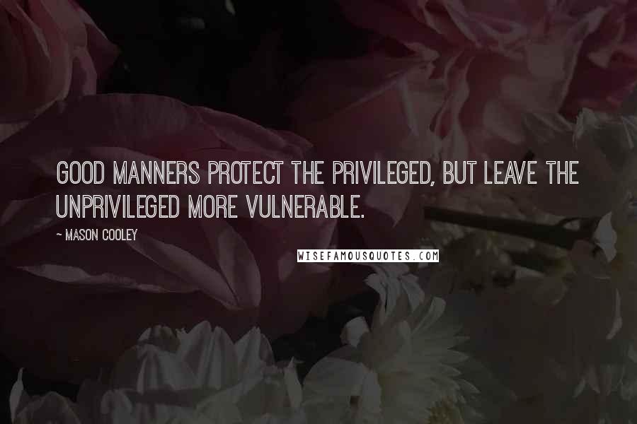 Mason Cooley Quotes: Good manners protect the privileged, but leave the unprivileged more vulnerable.