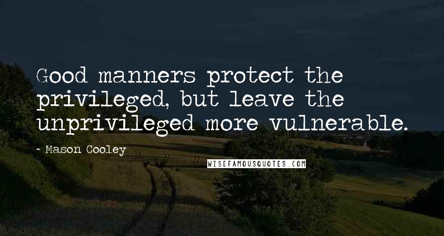 Mason Cooley Quotes: Good manners protect the privileged, but leave the unprivileged more vulnerable.