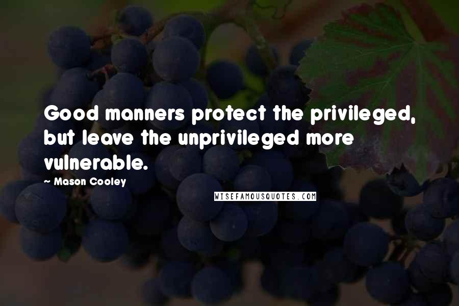 Mason Cooley Quotes: Good manners protect the privileged, but leave the unprivileged more vulnerable.
