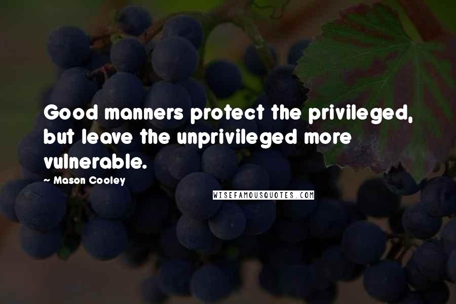 Mason Cooley Quotes: Good manners protect the privileged, but leave the unprivileged more vulnerable.