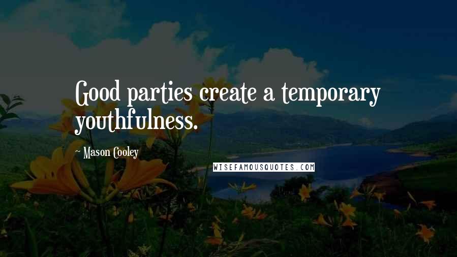 Mason Cooley Quotes: Good parties create a temporary youthfulness.