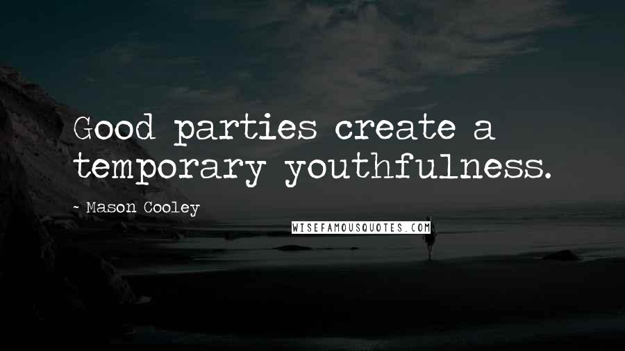 Mason Cooley Quotes: Good parties create a temporary youthfulness.